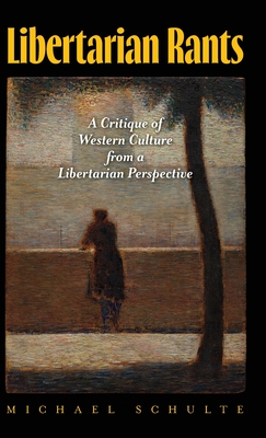 Libertarian Rants: A Critique of Western Culture from a Libertarian Perspective - Michael Schulte