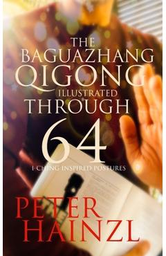 Coperta cărții 'The Baguazhang Qigong Illustrated: through 64 I-Ching inspired Postures - Peter Hainzl'