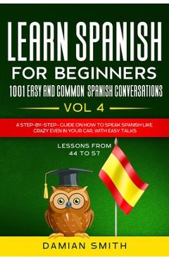 Coperta cărții 'Learn Spanish For Beginner: 1001 EASY AND COMMON SPANISH CONVERSATIONS: -Vol 4- A step-by-step- guide on how to speak'