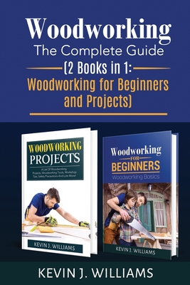 Woodworking: The Complete Guide 2 Books in 1: Woodworking for Beginners and Projects - Kevin J. Williams