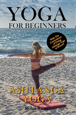 Yoga For Beginners: Ashtanga Yoga: The Complete Guide to Master Ashtanga Yoga; Benefits, Essentials, Asanas (with Pictures), Ashtanga Medi - Rohit Sahu