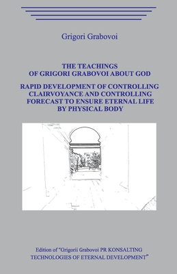 The Teaching of Grigori Grabovoi about God. Rapid development of controlling clairvoyance and controlling forecast to ensure eternal life by physical - Grigori Grabovoi