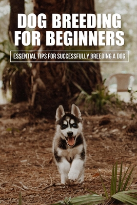 Dog Breeding For Beginners: Essential Tips For Successfully Breeding A Dog: How Much Does Dog Breeding Cost - Tommie Almendarez