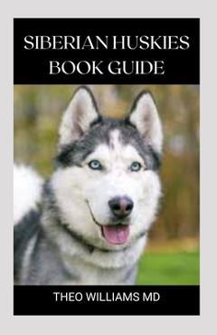 Coperta cărții 'Siberian Huskies Book Guide: The Ultimate Guide To Grooming, Training, Feeding, Caring, And Loving Your Husky Puppy -'
