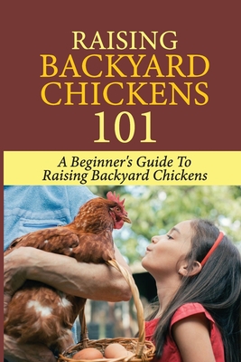 Coperta cărții 'Raising Backyard Chickens 101: A Beginner's Guide To Raising Backyard Chickens: Everything You Need To Know To Care For'