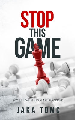 Stop This Game: My Life with Bipolar Disorder - Jaka Tomc