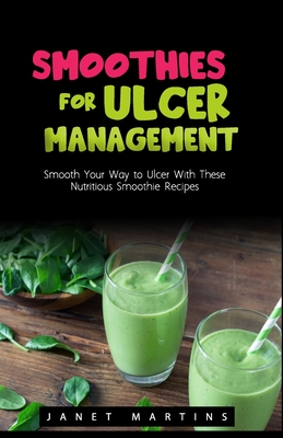 Smoothies for Ulcer Management: Smooth Your Way to Ulcer With These Nutritious Smoothie Recipes - Janet Martins