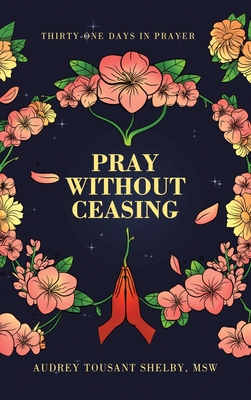 Pray Without Ceasing: Thirty-One Days in Prayer - Audrey Tousant Shelby Msw