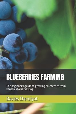 Blueberries Farming: The beginner's guide to growing blueberries from varieties to harvesting - Davies Cheruiyot