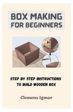 Coperta cărții 'Box Making For Beginners: Step By Step Instructions To Build Wooden Box - Clemens Igmar'