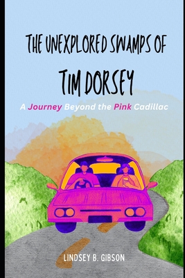 The Unexplored Swamps of Tim Dorsey: A Journey Beyond the Pink Cadillac - Lindsey B. Gibson