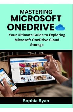 Coperta cărții 'Mastering Microsoft Onedrive: Your Ultimate Guide to Exploring Microsoft OneDrive Cloud Storage - Sophia Ryan'