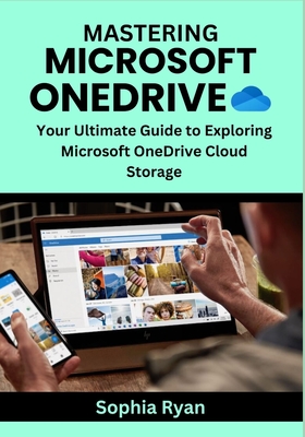 Coperta cărții 'Mastering Microsoft Onedrive: Your Ultimate Guide to Exploring Microsoft OneDrive Cloud Storage - Sophia Ryan'