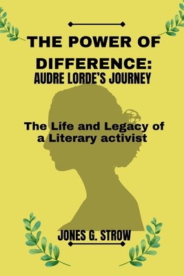 The Power of Difference: Audre Lorde's Journey: The Life and Legacy of a Literary Activist - Jones G. Strow