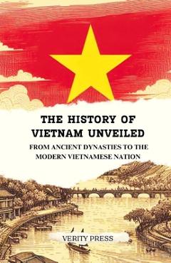 Poza produsului The History of Vietnam Unveiled: From Ancient Dynasties to the Modern Vietnamese Nation - Verity Press