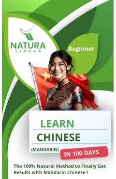 Coperta cărții 'Learn Mandarin Chinese in 100 Days: The 100% Natural Method to Finally Get Results with Mandarin Chinese ! (For'
