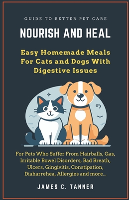 Nourish and Heal: Easy Homemade Meals For Cats and Dogs With Digestive Issues - James C. Tanner