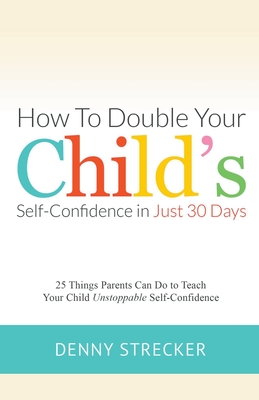Coperta cărții 'How to Double Your Child's Confidence in Just 30 Days - Denny Strecker'
