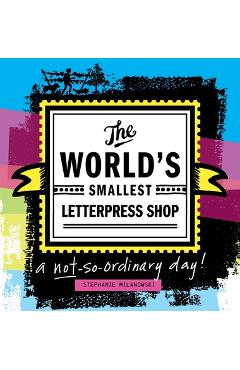 Coperta cărții 'The World's Smallest Letterpress Shop: a not-so-ordinary day! - Stephanie Milanowski'