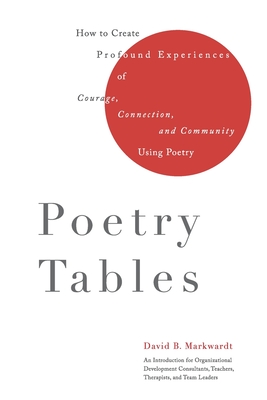 Poetry Tables: How to Create Profound Experiences of Courage, Connection, and Community Using Poetry - David B. Markwardt