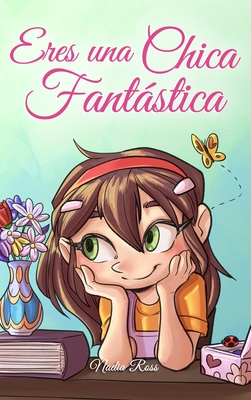 Eres una Chica Fantástica: Una colección de historias inspiradoras sobre el valor, la amistad, la fuerza interior y la autoconfianza - Nadia Ross