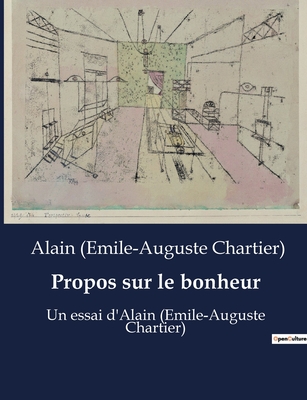 Propos sur le bonheur: Un essai d'Alain (Emile-Auguste Chartier) - Alain (emile-auguste Chartier)