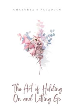 Coperta cărții 'The Art of Holding On and Letting Go - Chaturya S. Paladugu'