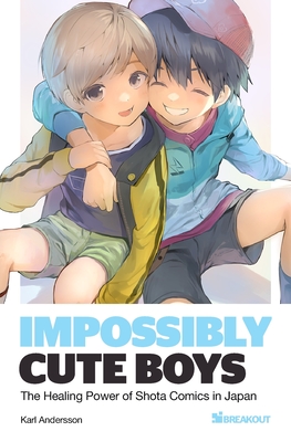 Impossibly Cute Boys: The Healing Power of Shota Comics in Japan - Karl Andersson