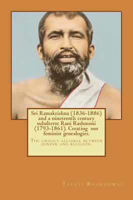 Sri Ramakrishna (1836-1886) and a nineteenth century subaltern: Rani Rashmoni (1793-1861). Creating our feminist genealogies.: The unholy alliance bet - Tapati Bharadwaj