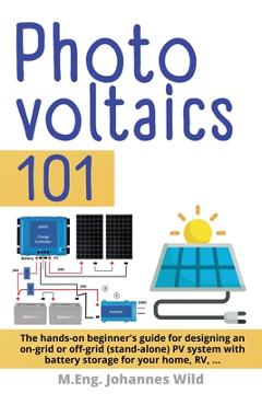 Coperta cărții 'Photovoltaics 101: The hands-on beginner's guide for designing an on-grid or off-grid (stand-alone) PV system with'