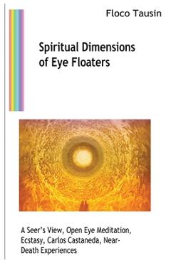 Poza produsului Spiritual Dimensions of Eye Floaters: A Seer's View, Open Eye Meditation, Ecstasy, Carlos Castaneda, Near-Death Experiences - Floco Tausin