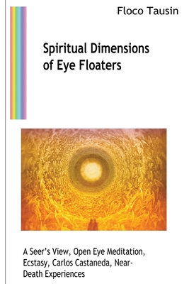 Spiritual Dimensions of Eye Floaters: A Seer's View, Open Eye Meditation, Ecstasy, Carlos Castaneda, Near-Death Experiences - Floco Tausin
