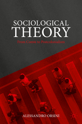 Sociological Theory: From Comte to Postcolonialism - Alessandro Orsini