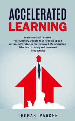 Accelerated Learning: Learn Any Skill Improve Your Memory Double Your Reading Speed (Advanced Strategies for Improved Memorization Effective - Thomas Parker