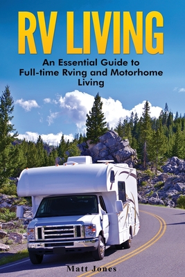 RV Living: An Essential Guide to Full-time Rving and Motorhome Living - Matt Jones