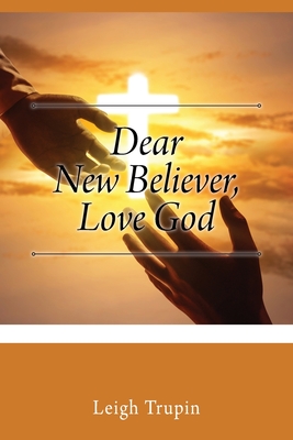 Dear New Believer, Love God - Leigh Trupin