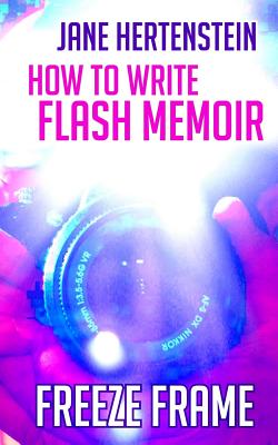 Freeze Frame: How to Write Flash Memoir - Jane Hertenstein