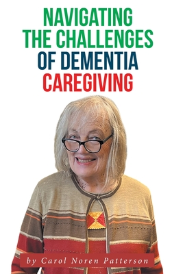 Navigating the Challenges of Dementia Caregiving - Carol Noren Patterson