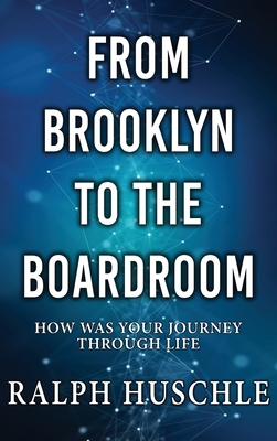 From Brooklyn to the Boardroom: How was your journey through life? - Ralph Huschle