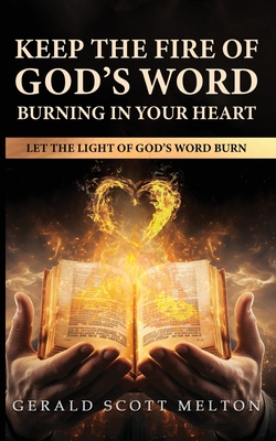 Keep The Fire Of God's Word Burning In Your Heart: Let The Light Of God's Word Burn - Gerald Scott Melton