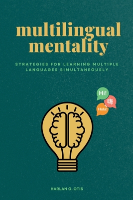 Multilingual Mentality: Strategies for Learning Multiple Languages Simultaneously - Harlan G. Otis