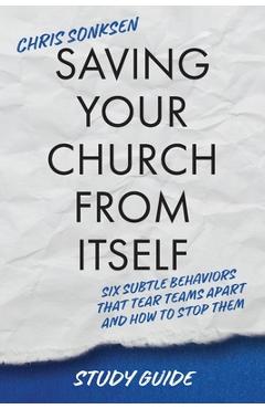 Coperta cărții 'Saving Your Church From Itself - Study Guide: Six Subtle Behaviors That Tear Teams Apart and How To Stop Them - Chris'