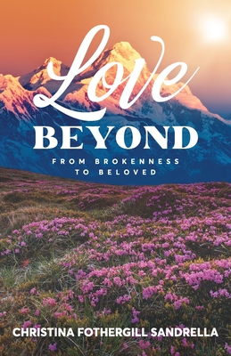 Love Beyond: From Brokenness to Beloved - Christina Fothergill Sandrella