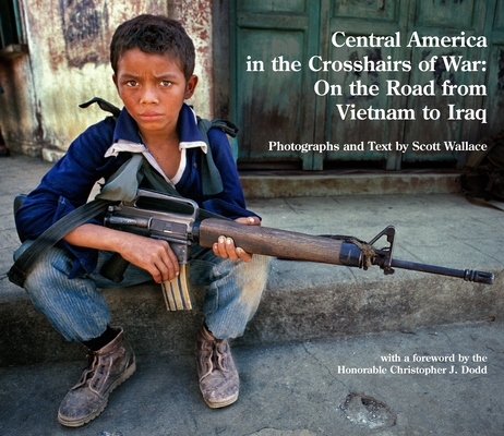 Coperta cărții 'Central America in the Crosshairs of War: On the Road from Vietnam to Iraq - Scott Wallace'