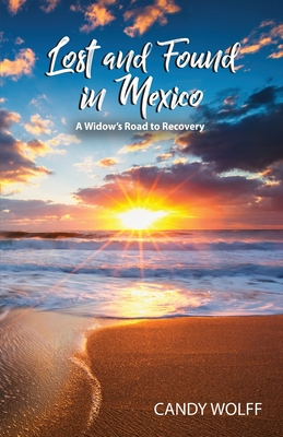 Lost and Found in Mexico: A Widow's Road to Recovery - Candy Wolff