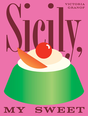 Sicily, My Sweet: Love Notes to an Island, with Recipes for Cakes, Cookies, Puddings, and Preserves - Victoria Granof