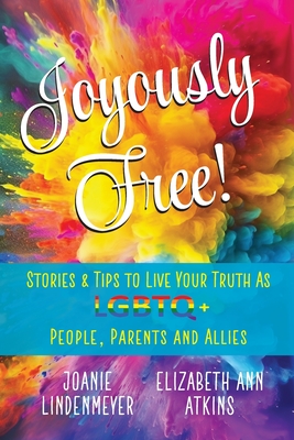 Joyously Free: Stories & Tips for LGBTQ+ People, Parents and Allies - Elizabeth Ann Atkins