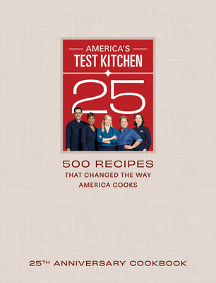 America's Test Kitchen 25th Anniversary Cookbook: 500 Recipes That Changed the Way America Cooks - America's Test Kitchen