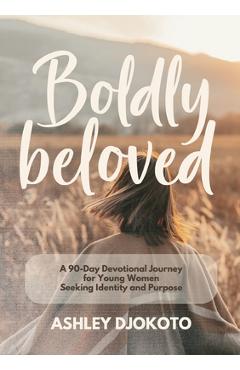 Coperta cărții 'Boldly Beloved: A 90-Day Devotional Journey for Young Women Seeking Identity and Purpose - Ashley Djokoto'