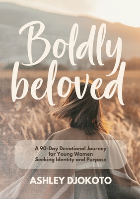 Coperta cărții 'Boldly Beloved: A 90-Day Devotional Journey for Young Women Seeking Identity and Purpose - Ashley Djokoto'